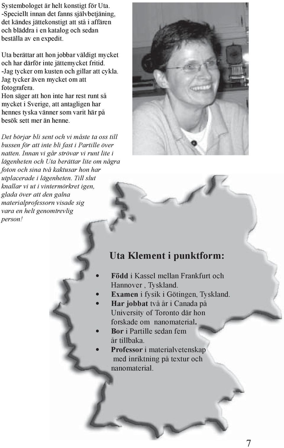 Hon säger att hon inte har rest runt så mycket i Sverige, att antagligen har hennes tyska vänner som varit här på besök sett mer än henne.