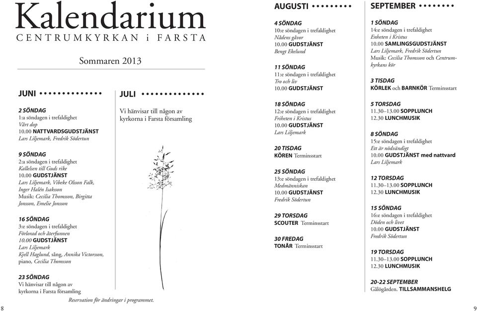 Birgitta Jonsson, Emelie Jonsson 16 SÖNDAG 3:e söndagen i trefaldighet Förlorad och återfunnen Lars Liljemark Kjell Haglund, sång, Annika Victorsson, piano, Cecilia Thomsson 23 SÖNDAG Vi hänvisar