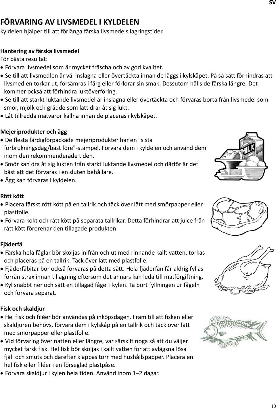 På så sätt förhindras att livsmedlen torkar ut, försämras i färg eller förlorar sin smak. Dessutom hålls de färska längre. Det kommer också att förhindra luktöverföring.