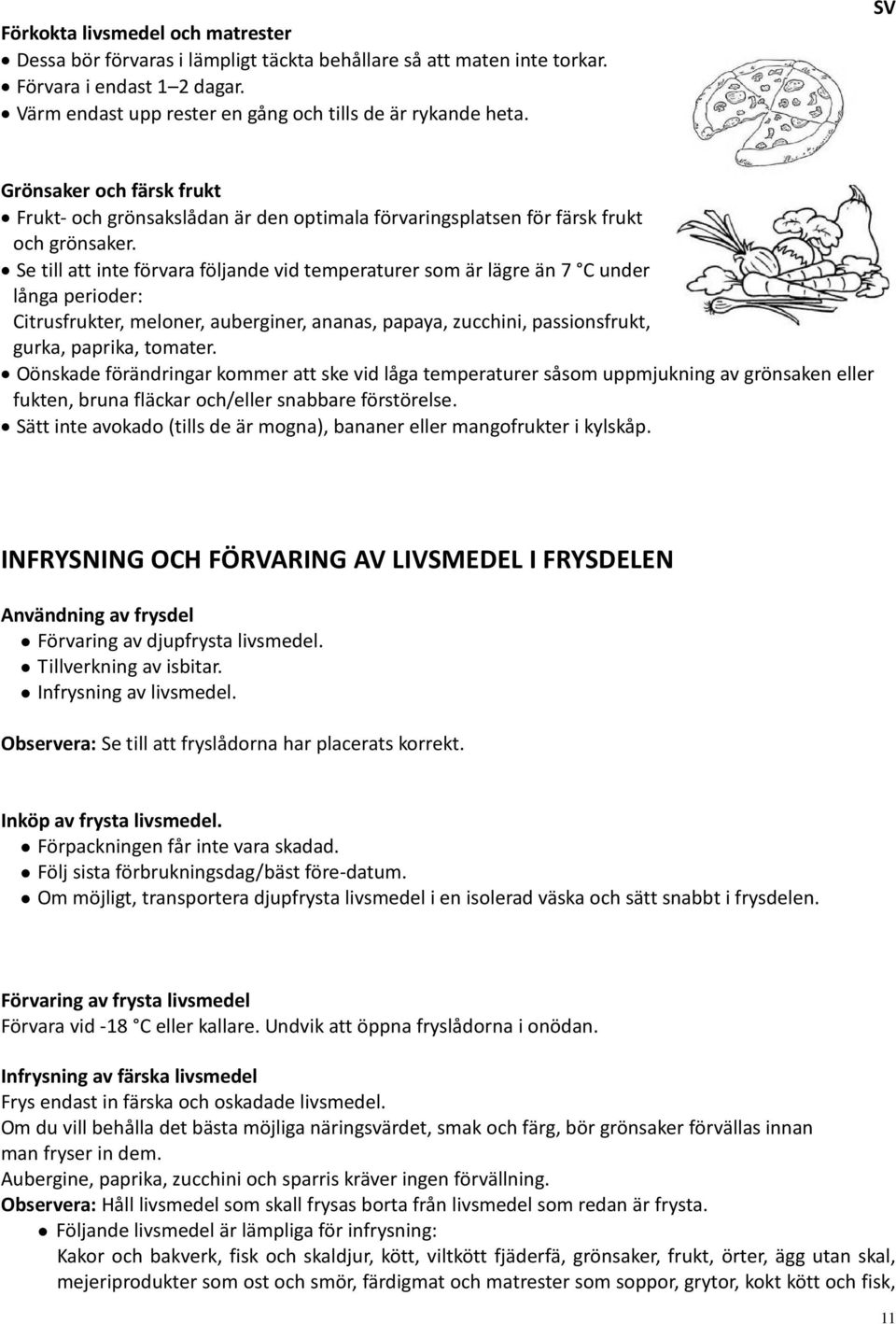 Se till att inte förvara följande vid temperaturer som är lägre än 7 C under långa perioder: Citrusfrukter, meloner, auberginer, ananas, papaya, zucchini, passionsfrukt, gurka, paprika, tomater.