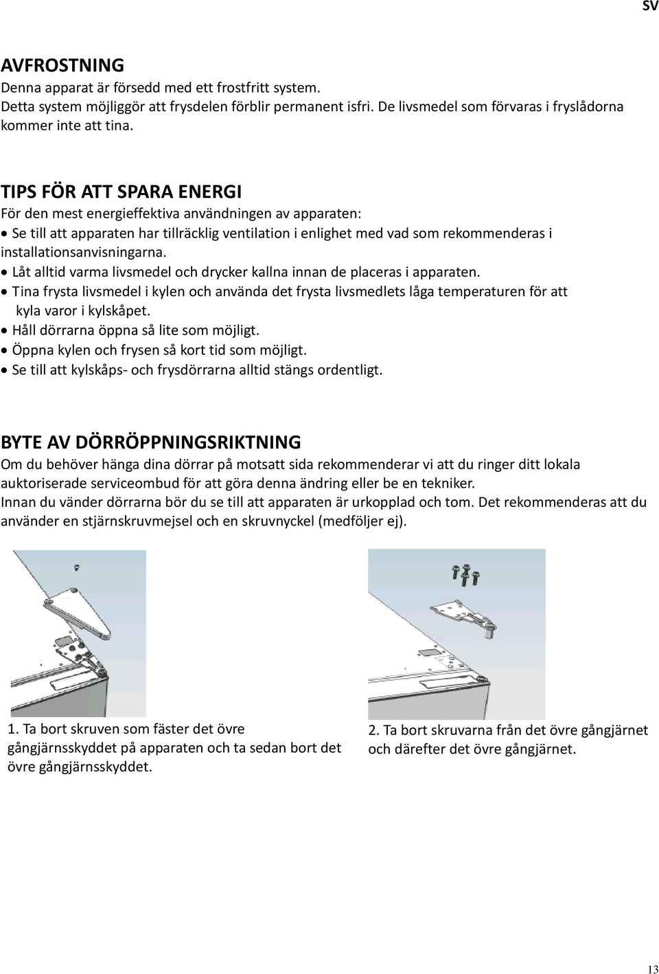 Låt alltid varma livsmedel och drycker kallna innan de placeras i apparaten. Tina frysta livsmedel i kylen och använda det frysta livsmedlets låga temperaturen för att kyla varor i kylskåpet.