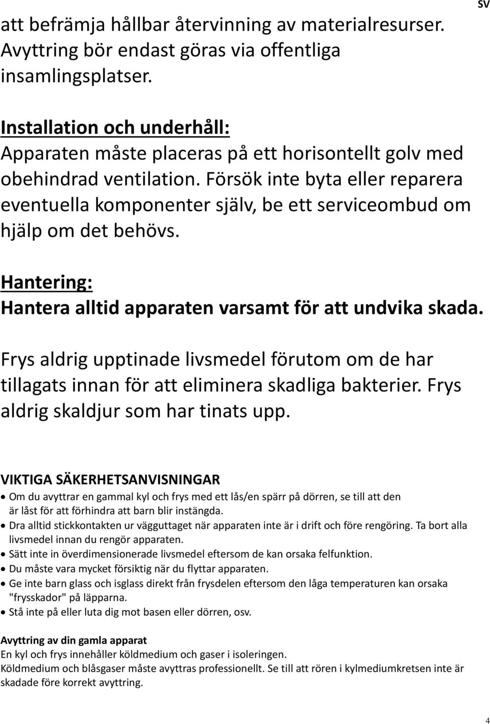Försök inte byta eller reparera eventuella komponenter själv, be ett serviceombud om hjälp om det behövs. Hantering: Hantera alltid apparaten varsamt för att undvika skada.