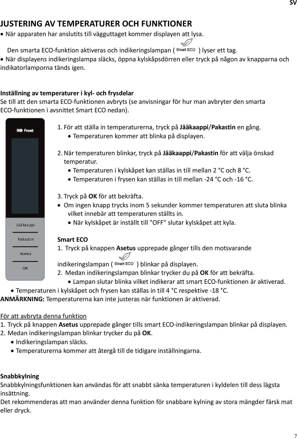 Inställning av temperaturer i kyl- och frysdelar Se till att den smarta ECO-funktionen avbryts (se anvisningar för hur man avbryter den smarta ECO-funktionen i avsnittet Smart ECO nedan). 1.