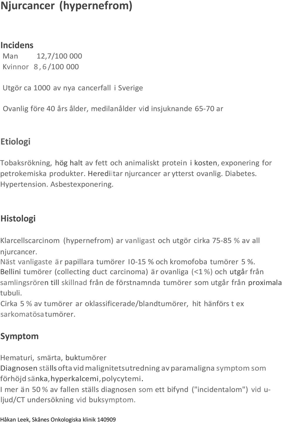 Histologi Klarcellscarcinom (hypernefrom) ar vanligast och utgör cirka 75-85 % av all njurcancer. Näst vanligaste är papillara tumörer I 0-15 % och kromofoba tumörer 5 %.