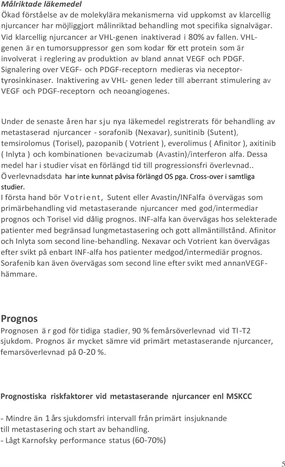 VHLgenen är en tumorsuppressor gen som kodar för ett protein som är involverat i reglering av produktion av bland annat VEGF och PDGF.