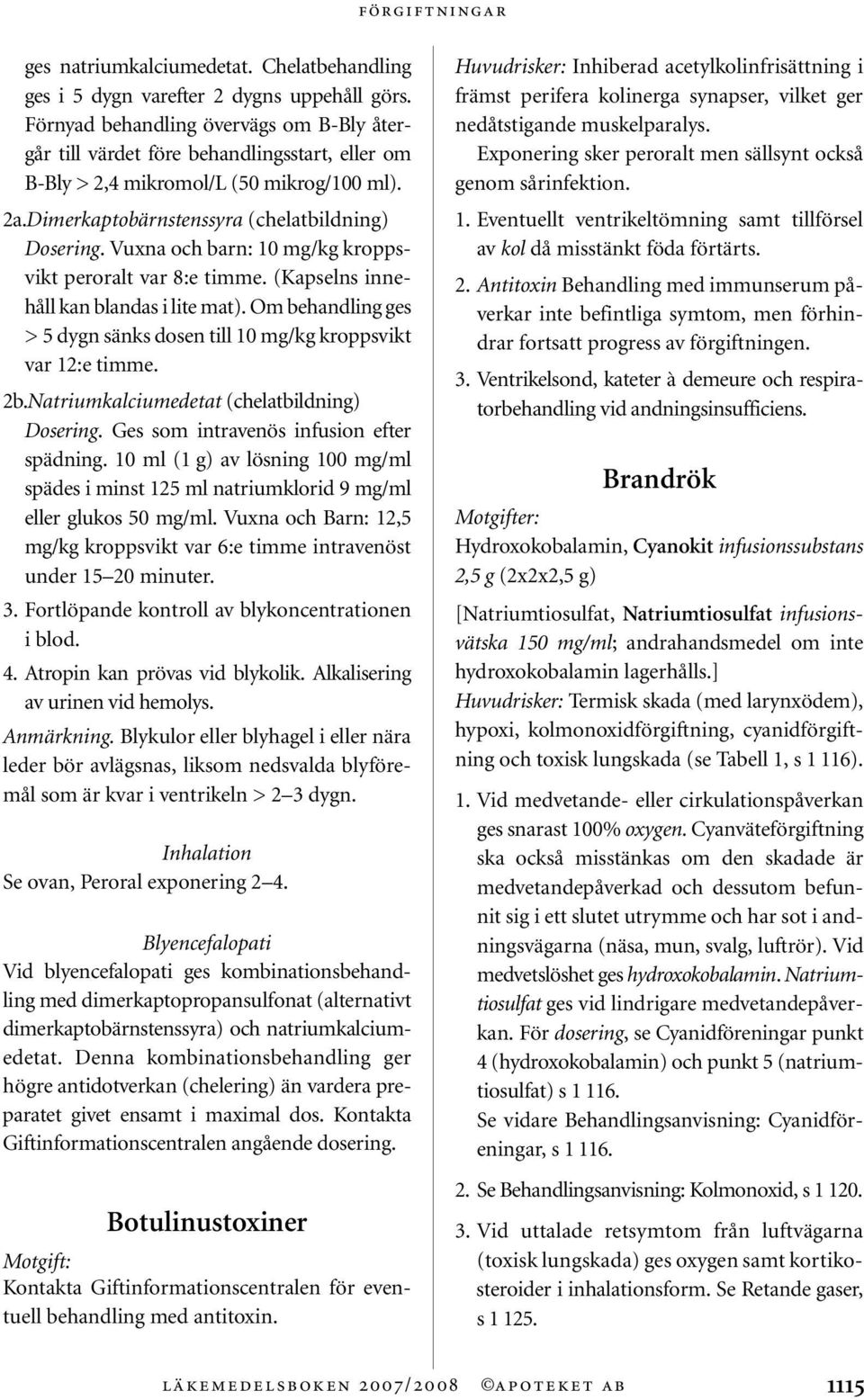 Vuxna och barn: 10 mg/kg kroppsvikt peroralt var 8:e timme. (Kapselns innehåll kan blandas i lite mat). Om behandling ges > 5 dygn sänks dosen till 10 mg/kg kroppsvikt var 12:e timme. 2b.