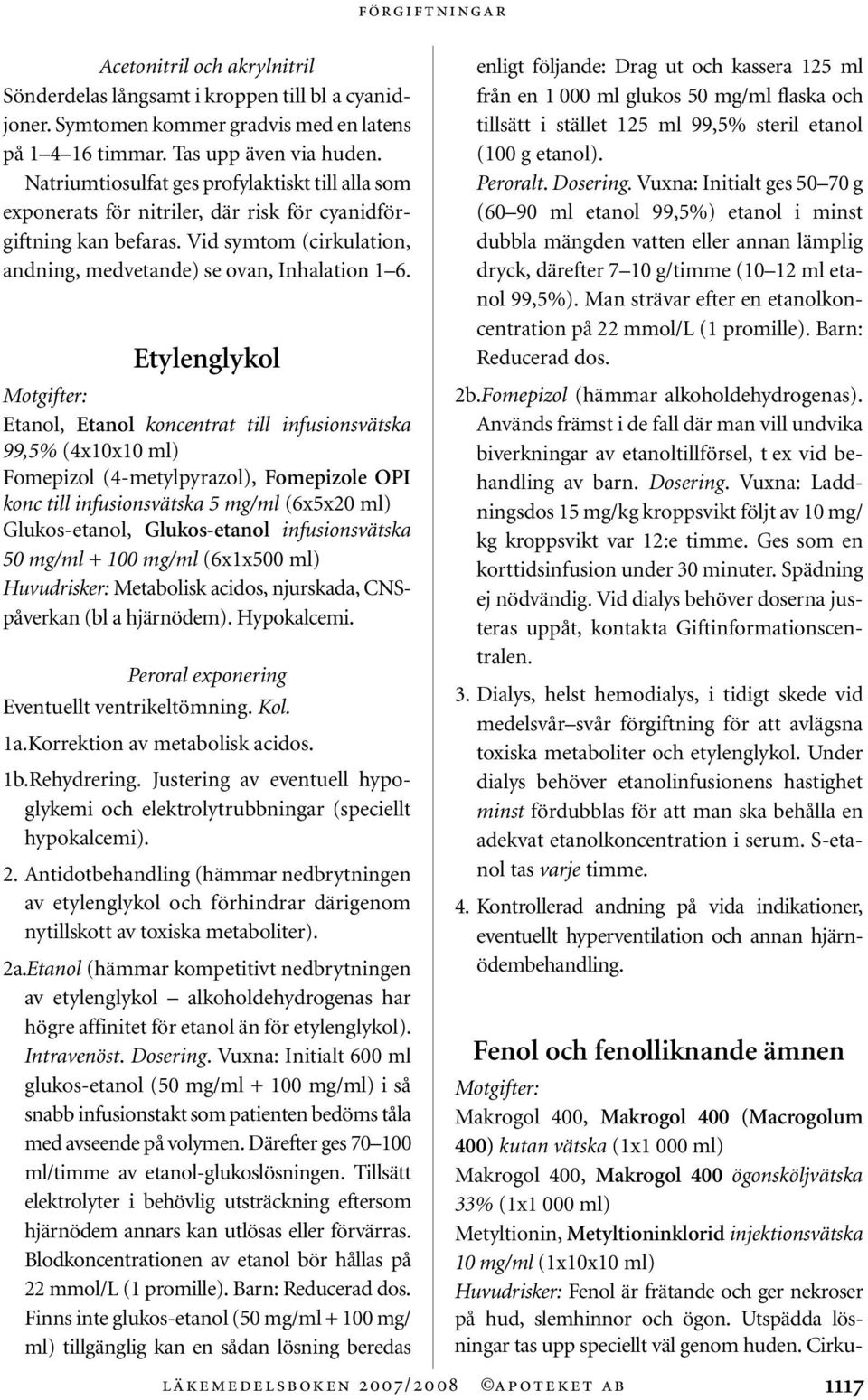 Etylenglykol Etanol, Etanol koncentrat till infusionsvätska 99,5% (4x10x10 ml) Fomepizol (4-metylpyrazol), Fomepizole OPI konc till infusionsvätska 5 mg/ml (6x5x20 ml) Glukos-etanol, Glukos-etanol