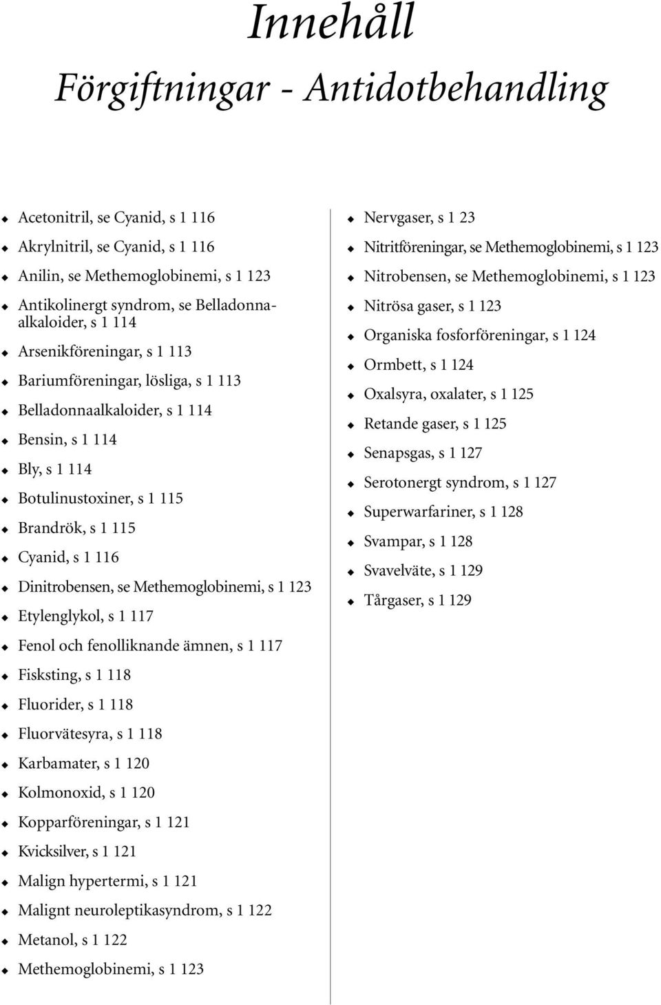 Methemoglobinemi, s 1 123 Etylenglykol, s1117 Fenol och fenolliknande ämnen, s 1 117 Fisksting, s 1 118 Fluorider, s 1 118 Fluorvätesyra, s 1 118 Karbamater, s 1 120 Kolmonoxid, s 1 120