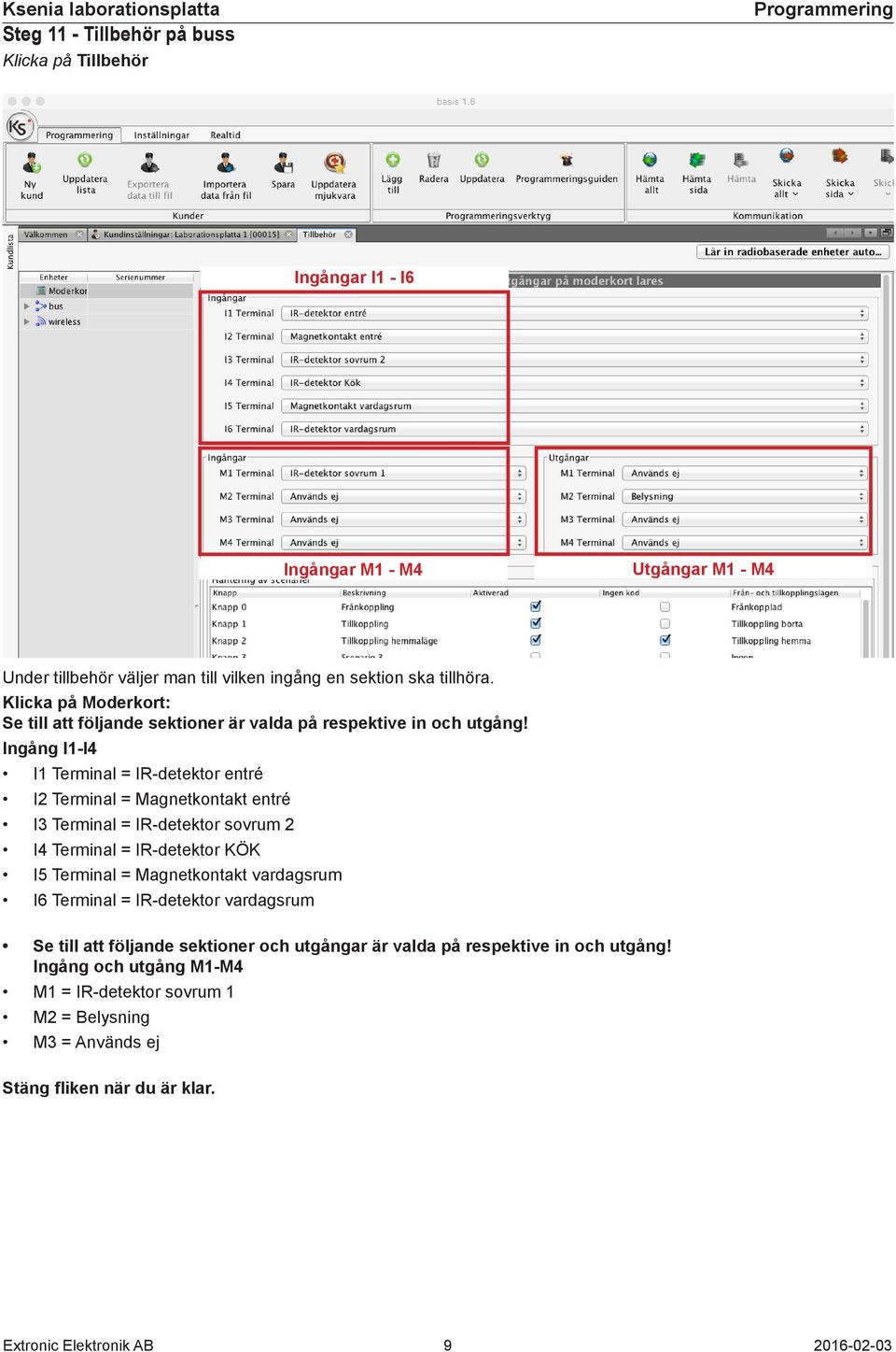 Ingång I1-I4 I1 Terminal = IR-detektor entré I2 Terminal = Magnetkontakt entré I3 Terminal = IR-detektor sovrum 2 I4 Terminal = IR-detektor KÖK I5 Terminal = Magnetkontakt