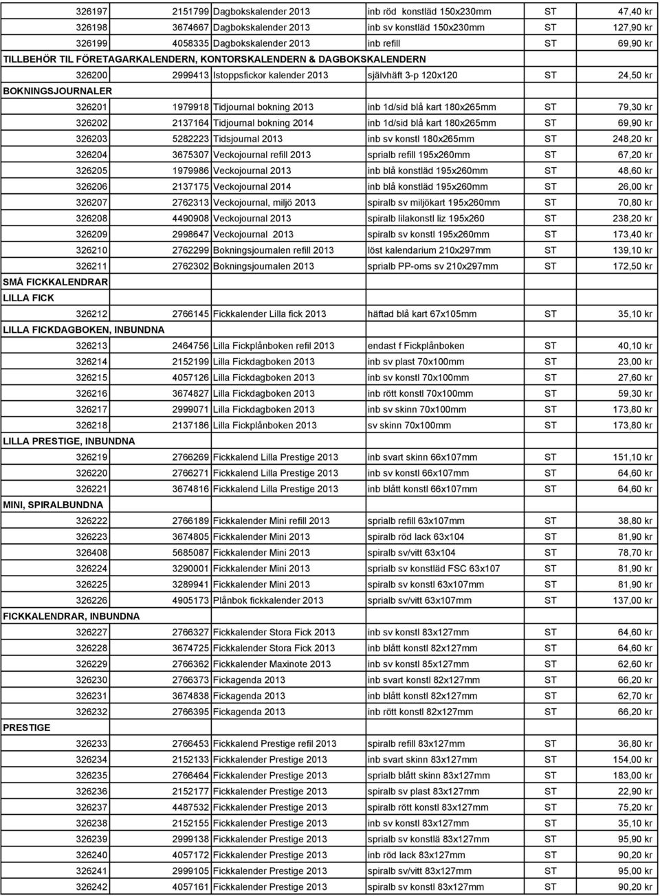 bokning 2013 inb 1d/sid blå kart 180x265mm ST 79,30 kr 326202 2137164 Tidjournal bokning 2014 inb 1d/sid blå kart 180x265mm ST 69,90 kr 326203 5282223 Tidsjournal 2013 inb sv konstl 180x265mm ST