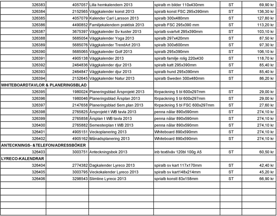 326388 5685054 Väggkalender Yoga 2013 spiralb 297x420mm ST 87,50 kr 326389 5685076 Väggkalender TrendArt 2013 spiralb 300x600mm ST 97,30 kr 326390 5685065 Väggkalender Golf 2013 spiralb 295x390mm ST