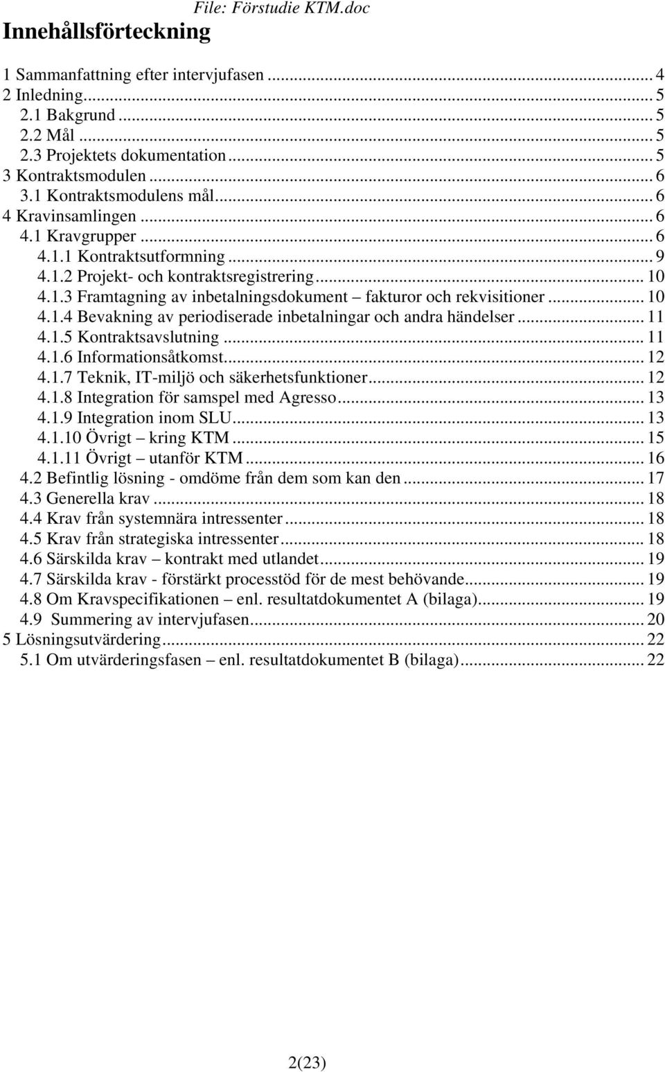 .. 10 4.1.4 Bevakning av periodiserade inbetalningar och andra händelser... 11 4.1.5 Kontraktsavslutning... 11 4.1.6 Informationsåtkomst... 12 4.1.7 Teknik, IT-miljö och säkerhetsfunktioner... 12 4.1.8 Integration för samspel med Agresso.