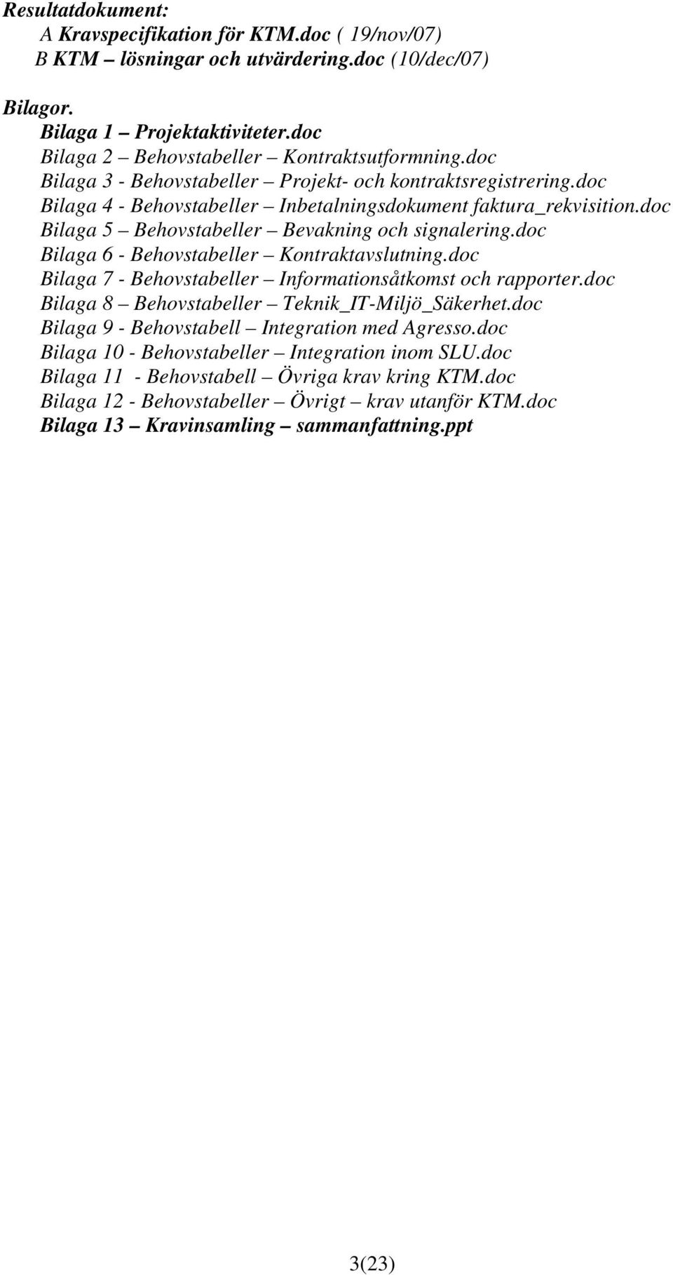 doc Bilaga 6 - Behovstabeller Kontraktavslutning.doc Bilaga 7 - Behovstabeller Informationsåtkomst och rapporter.doc Bilaga 8 Behovstabeller Teknik_IT-Miljö_Säkerhet.