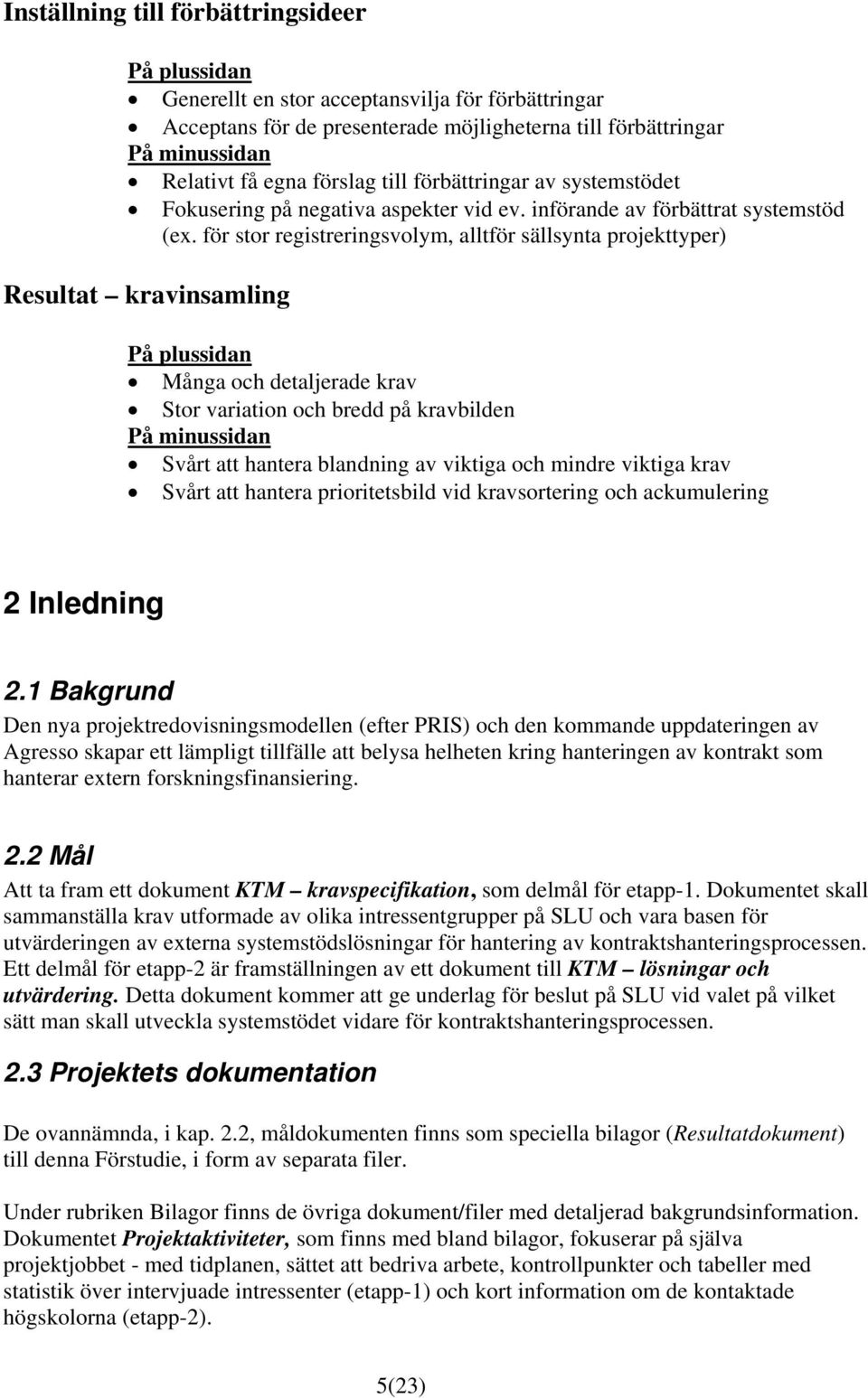 för stor registreringsvolym, alltför sällsynta projekttyper) Resultat kravinsamling På plussidan Många och detaljerade krav Stor variation och bredd på kravbilden På minussidan Svårt att hantera