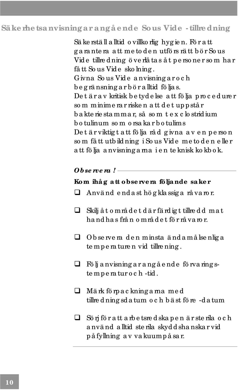 Det är av kritisk betydelse att följa procedurer som minimerar risken att det uppstår bakteriestammar, så som t ex clostridium botulinum som orsakar botulims Det är viktigt att följa råd givna av en