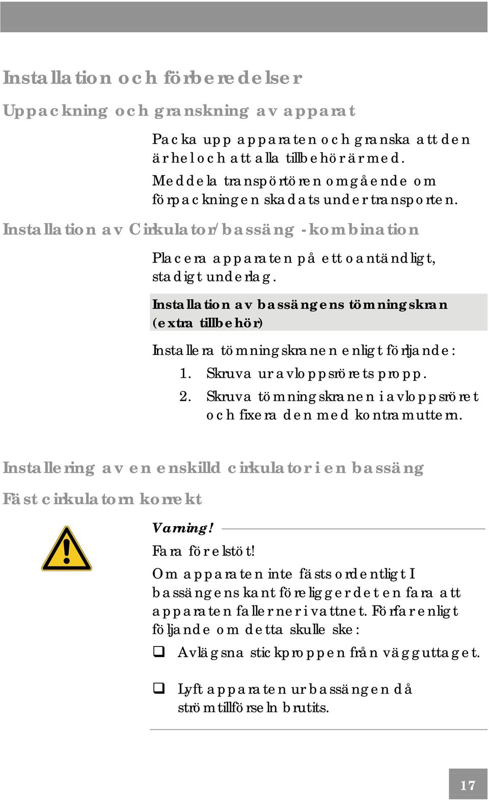 Installation av bassängens tömningskran (extra tillbehör) Installera tömningskranen enligt förljande: 1. Skruva ur avloppsrörets propp. 2.