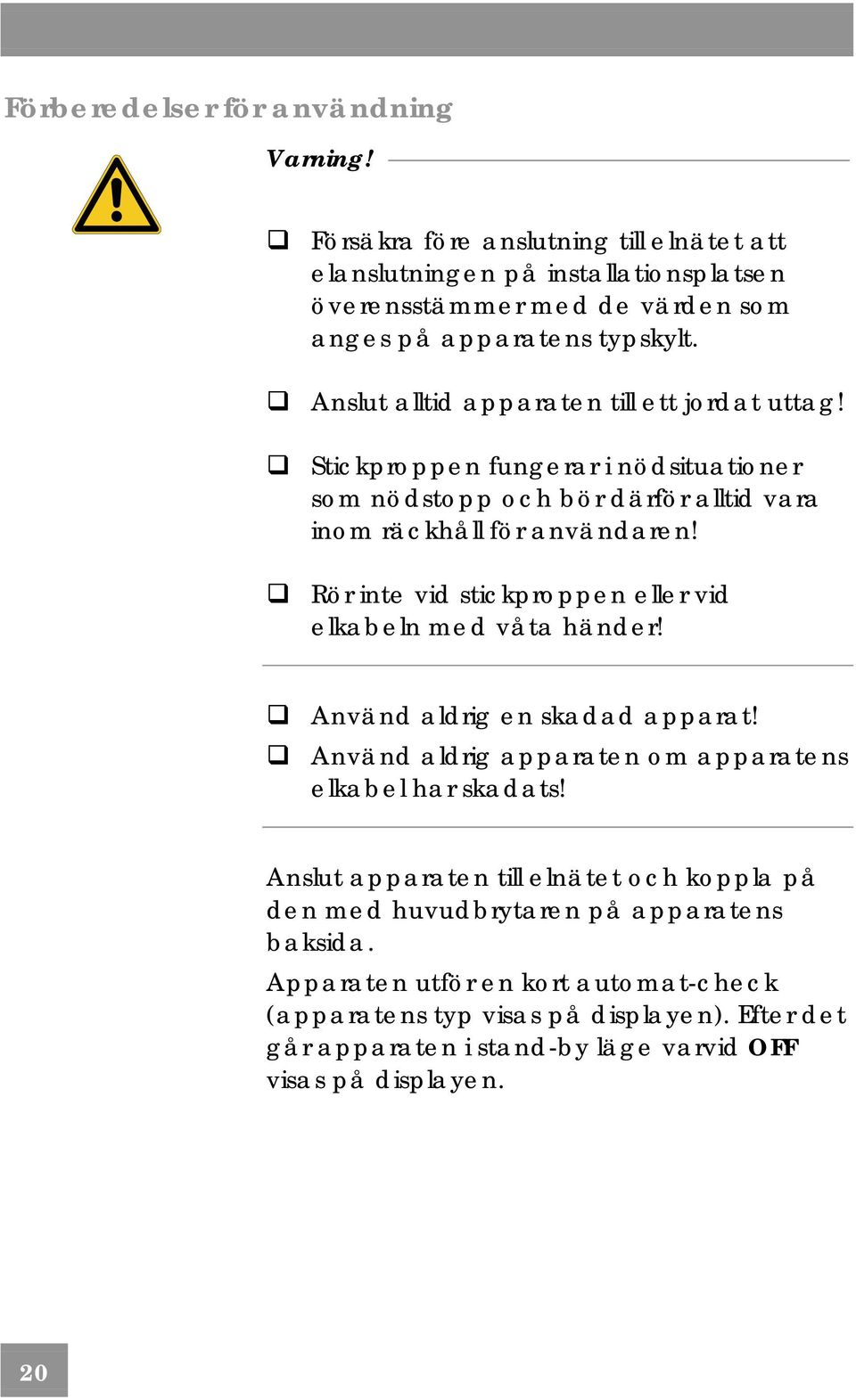 Rör inte vid stickproppen eller vid elkabeln med våta händer! Använd aldrig en skadad apparat! Använd aldrig apparaten om apparatens elkabel har skadats!