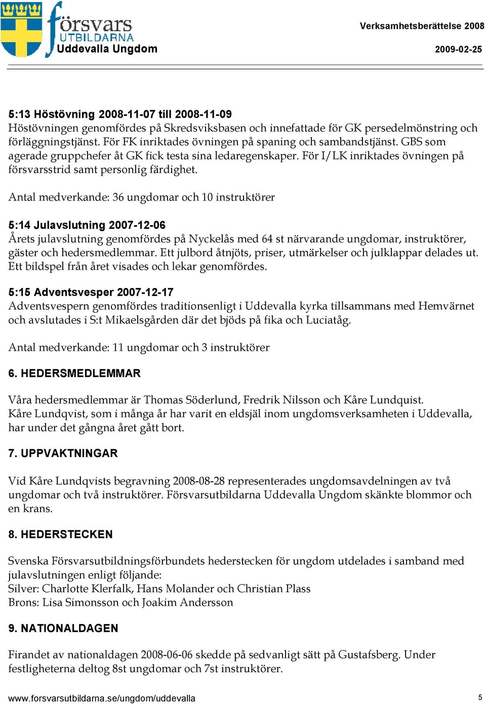 Antal medverkande: 36 ungdomar och 10 instruktörer 5:14 Julavslutning 2007-12-06 Årets julavslutning genomfördes på Nyckelås med 64 st närvarande ungdomar, instruktörer, gäster och hedersmedlemmar.