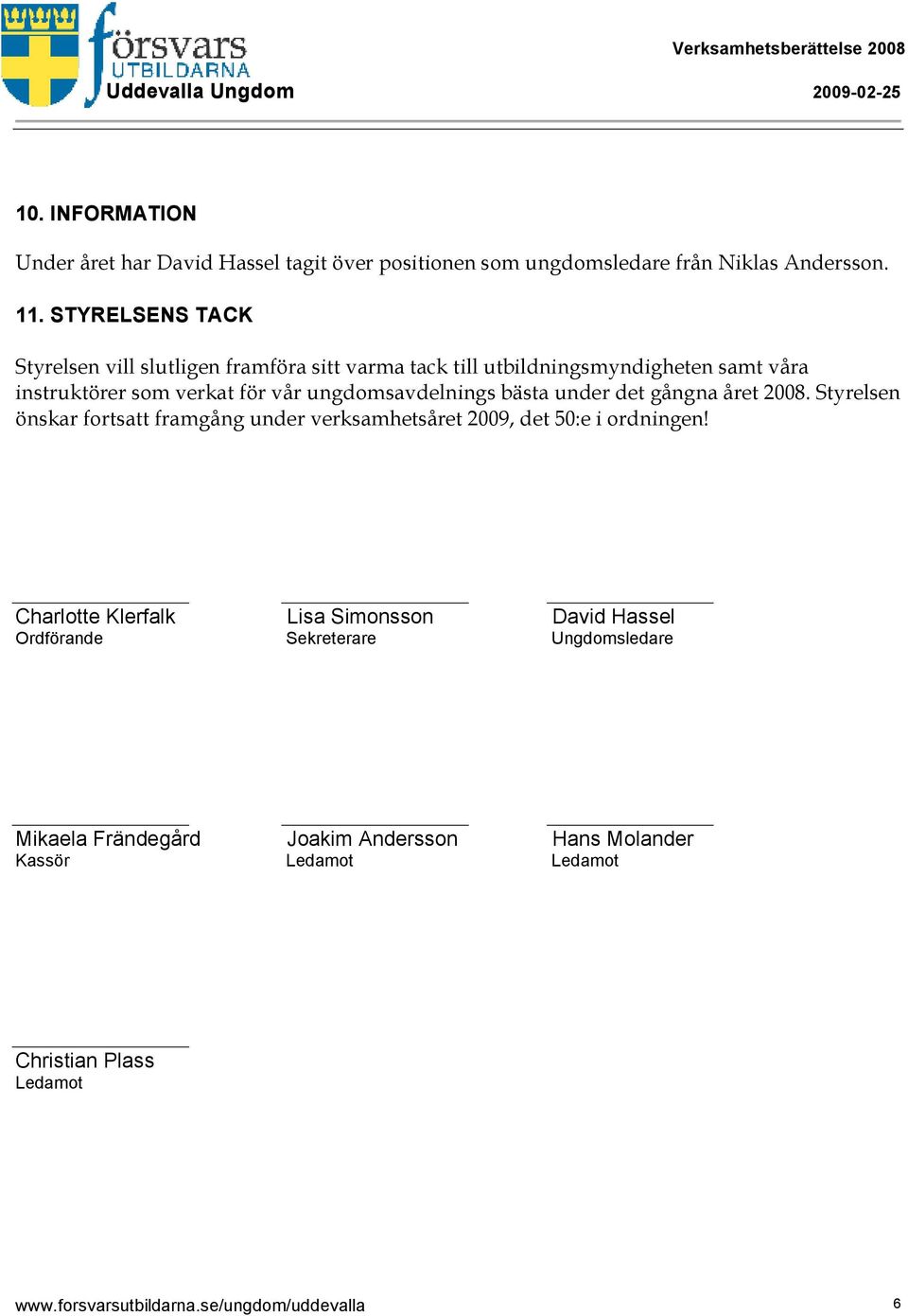 ungdomsavdelnings bästa under det gångna året 2008. Styrelsen önskar fortsatt framgång under verksamhetsåret 2009, det 50:e i ordningen!