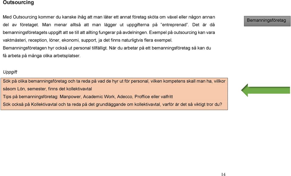 Exempel på outsourcing kan vara vaktmästeri, reception, löner, ekonomi, support, ja det finns naturligtvis flera exempel. Bemanningsföretagen hyr också ut personal tillfälligt.