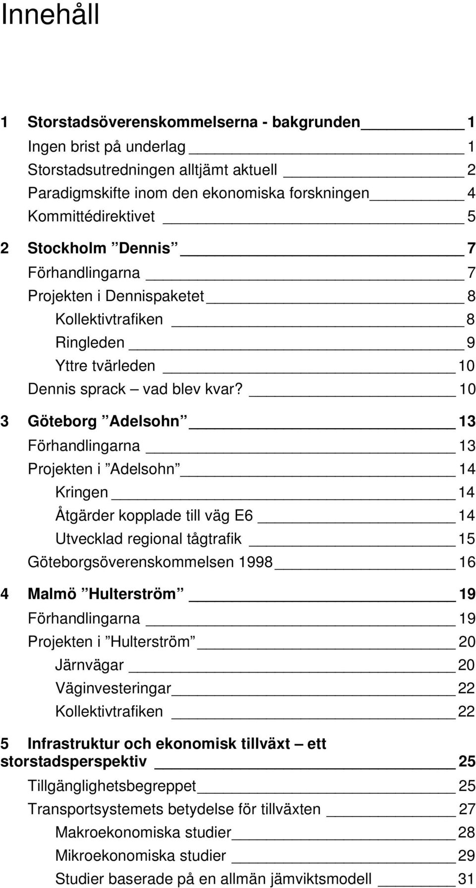 10 3 Göteborg Adelsohn 13 Förhandlingarna 13 Projekten i Adelsohn 14 Kringen 14 Åtgärder kopplade till väg E6 14 Utvecklad regional tågtrafik 15 Göteborgsöverenskommelsen 1998 16 4 Malmö Hulterström