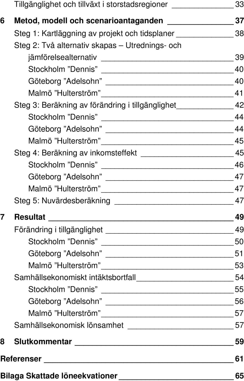 Steg 4: Beräkning av inkomsteffekt 45 Stockholm Dennis 46 Göteborg Adelsohn 47 Malmö Hulterström 47 Steg 5: Nuvärdesberäkning 47 7 Resultat 49 Förändring i tillgänglighet 49 Stockholm Dennis 50