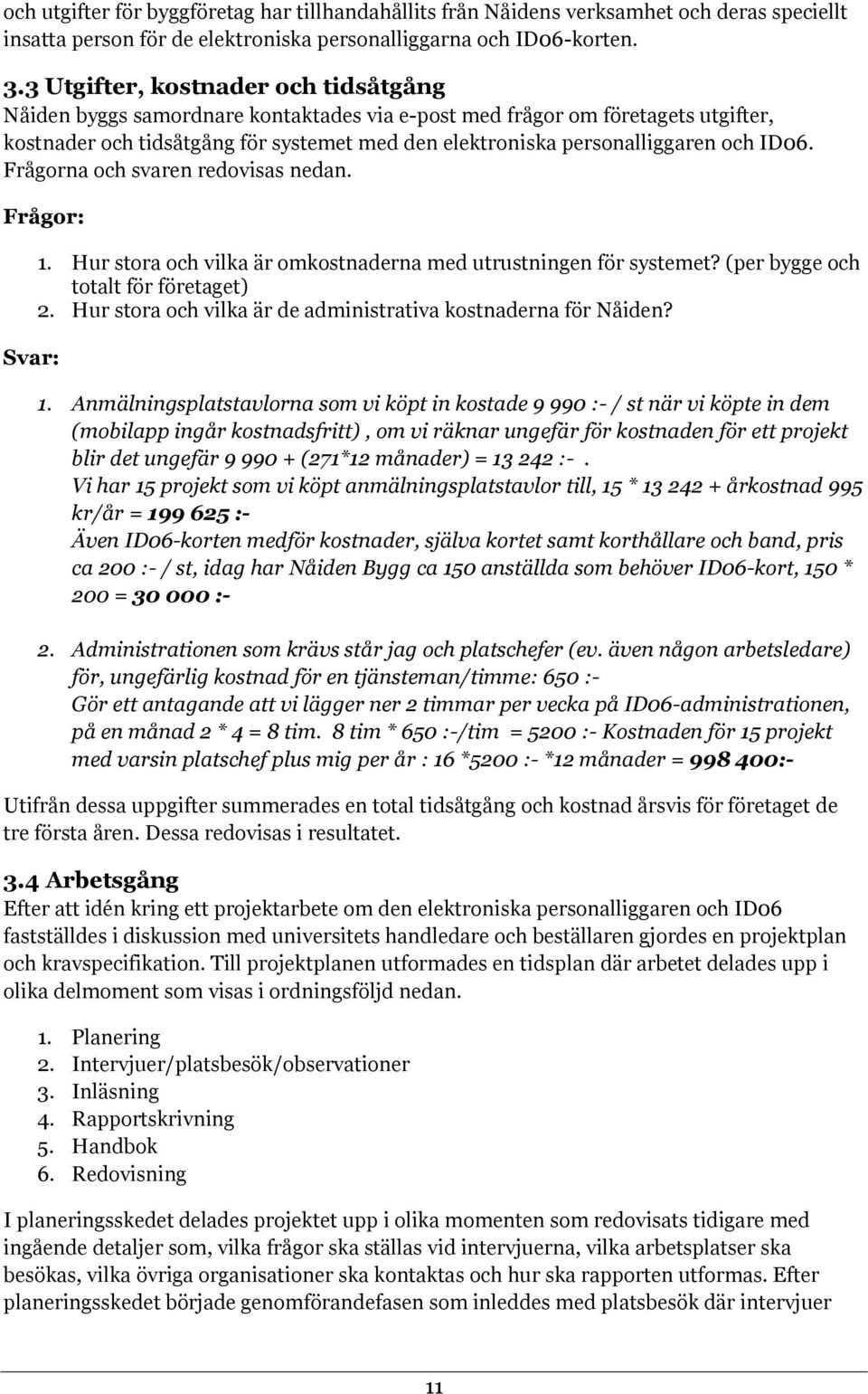 ID06. Frågorna och svaren redovisas nedan. Frågor: Svar: 1. Hur stora och vilka är omkostnaderna med utrustningen för systemet? (per bygge och totalt för företaget) 2.