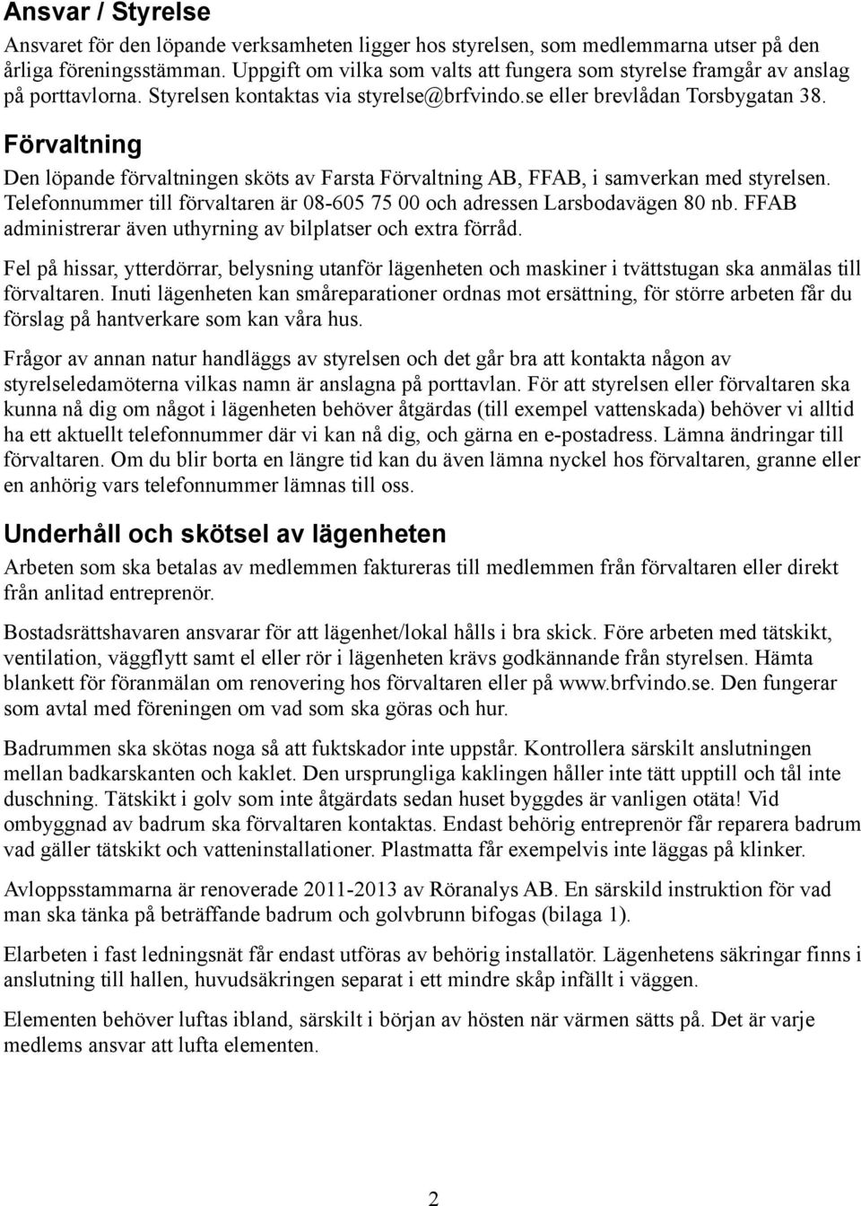 Förvaltning Den löpande förvaltningen sköts av Farsta Förvaltning AB, FFAB, i samverkan med styrelsen. Telefonnummer till förvaltaren är 08-605 75 00 och adressen Larsbodavägen 80 nb.