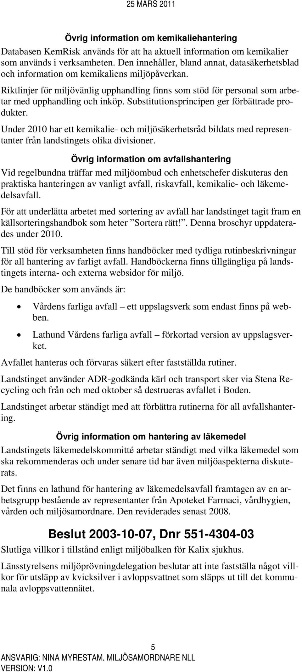 Substitutionsprincipen ger förbättrade produkter. Under 2010 har ett kemikalie- och miljösäkerhetsråd bildats med representanter från landstingets olika divisioner.