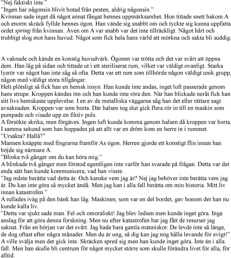 Något hårt och trubbigt slog mot hans huvud. Något som fick hela hans värld att mörkna och sakta bli suddig. A vaknade och kände en konstig huvudvärk.