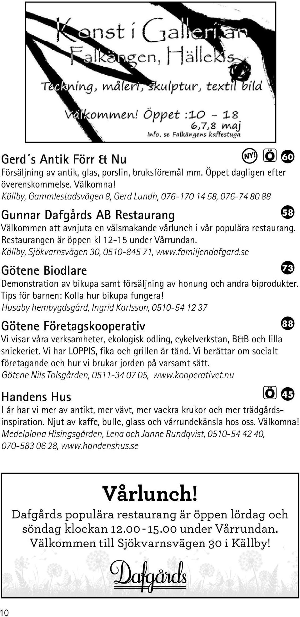 Restaurangen är öppen kl 12-15 under Vårrundan. Källby, Sjökvarnsvägen 30, 0510-845 71, www.familjendafgard.se Demonstration av bikupa samt försäljning av honung och andra biprodukter.
