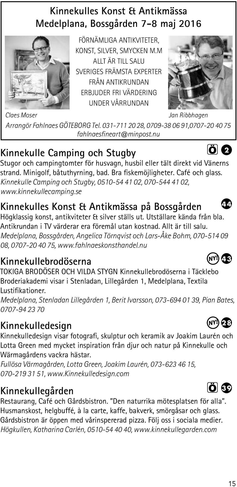 031-711 20 28, 0709-38 06 91,0707-20 40 75 fahlnaesfineart@minpost.nu 2 Kinnekulle Camping och Stugby Stugor och campingtomter för husvagn, husbil eller tält direkt vid Vänerns strand.