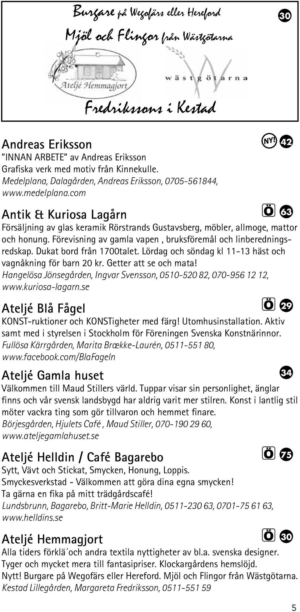 com Antik & Kuriosa Lagårn 63 Försäljning av glas keramik Rörstrands Gustavsberg, möbler, allmoge, mattor och honung. Förevisning av gamla vapen, bruksföremål och linberedningsredskap.