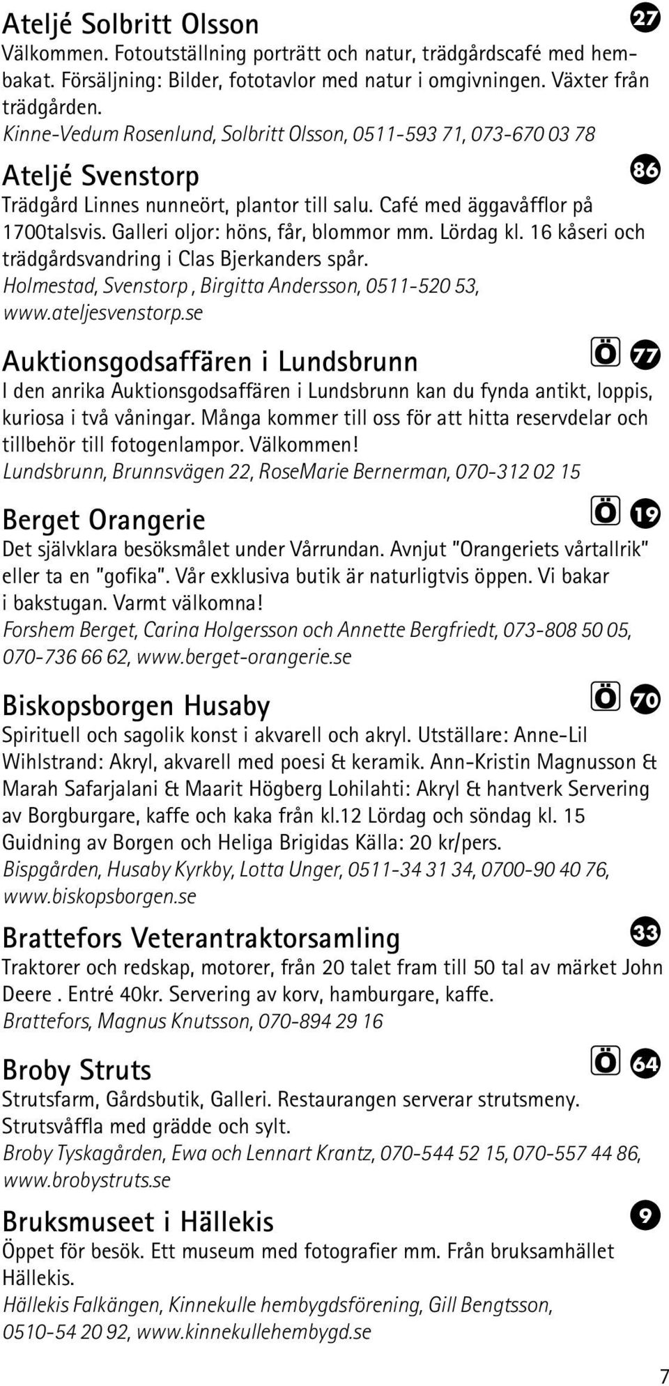 Galleri oljor: höns, får, blommor mm. Lördag kl. 16 kåseri och trädgårdsvandring i Clas Bjerkanders spår. Holmestad, Svenstorp, Birgitta Andersson, 0511-520 53, www.ateljesvenstorp.