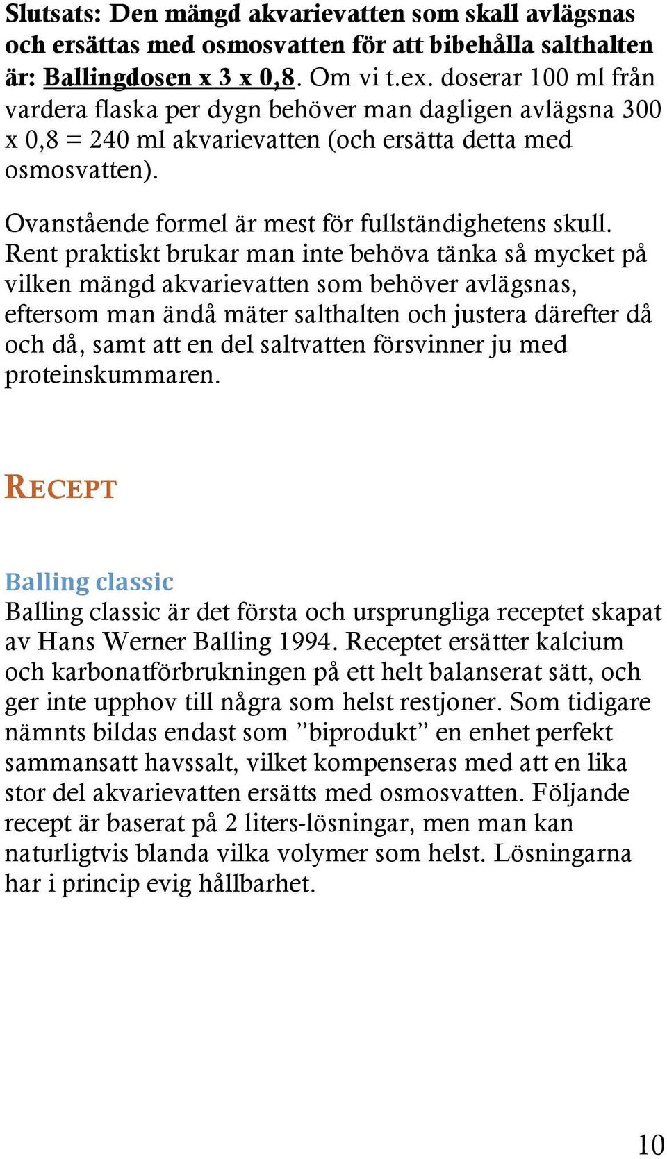 Rent praktiskt brukar man inte behöva tänka så mycket på vilken mängd akvarievatten som behöver avlägsnas, eftersom man ändå mäter salthalten och justera därefter då och då, samt att en del