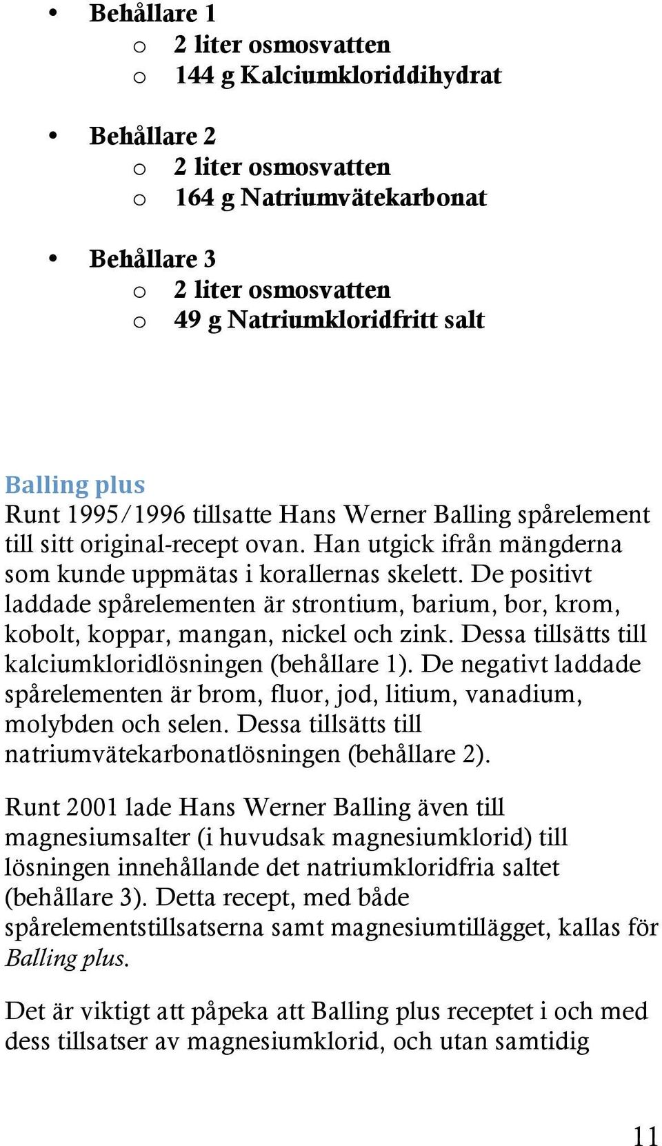 De positivt laddade spårelementen är strontium, barium, bor, krom, kobolt, koppar, mangan, nickel och zink. Dessa tillsätts till kalciumkloridlösningen (behållare 1).