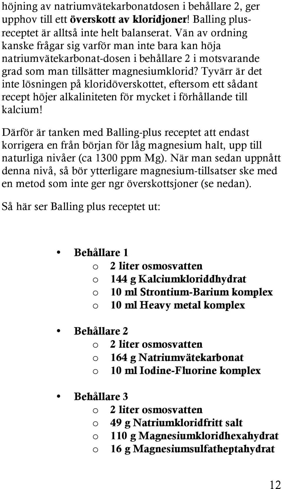 Tyvärr är det inte lösningen på kloridöverskottet, eftersom ett sådant recept höjer alkaliniteten för mycket i förhållande till kalcium!