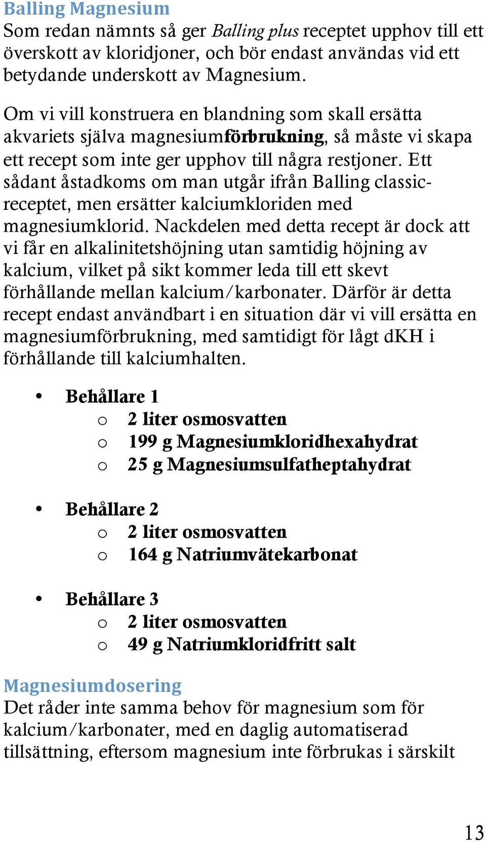 Ett sådant åstadkoms om man utgår ifrån Balling classicreceptet, men ersätter kalciumkloriden med magnesiumklorid.