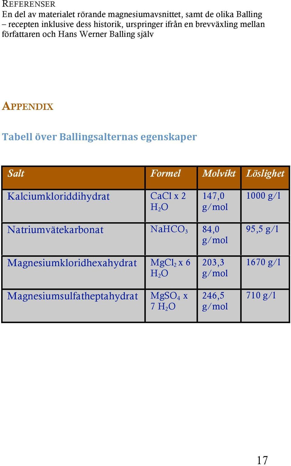 Formel Molvikt Löslighet Kalciumkloriddihydrat CaCl x 2 H 2 O 147,0 g/mol 1000 g/l Natriumvätekarbonat NaHCO 3 84,0 g/mol 95,5