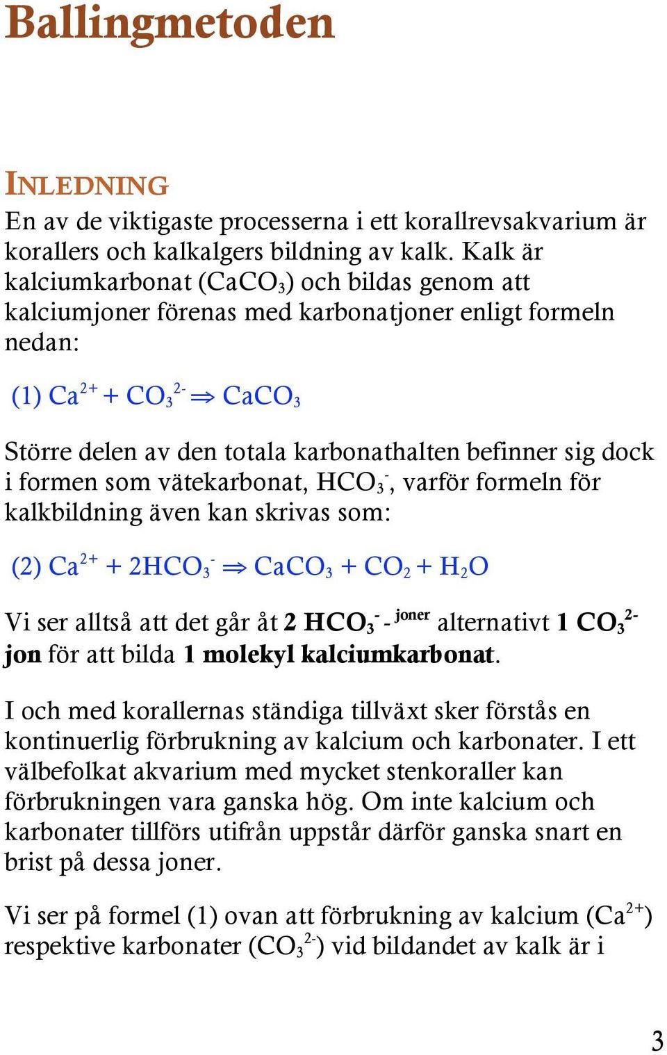 dock i formen som vätekarbonat, HCO 3 -, varför formeln för kalkbildning även kan skrivas som: (2) Ca 2+ + 2HCO 3 - CaCO 3 + CO 2 + H 2 O Vi ser alltså att det går åt 2 HCO 3 - - joner alternativt 1