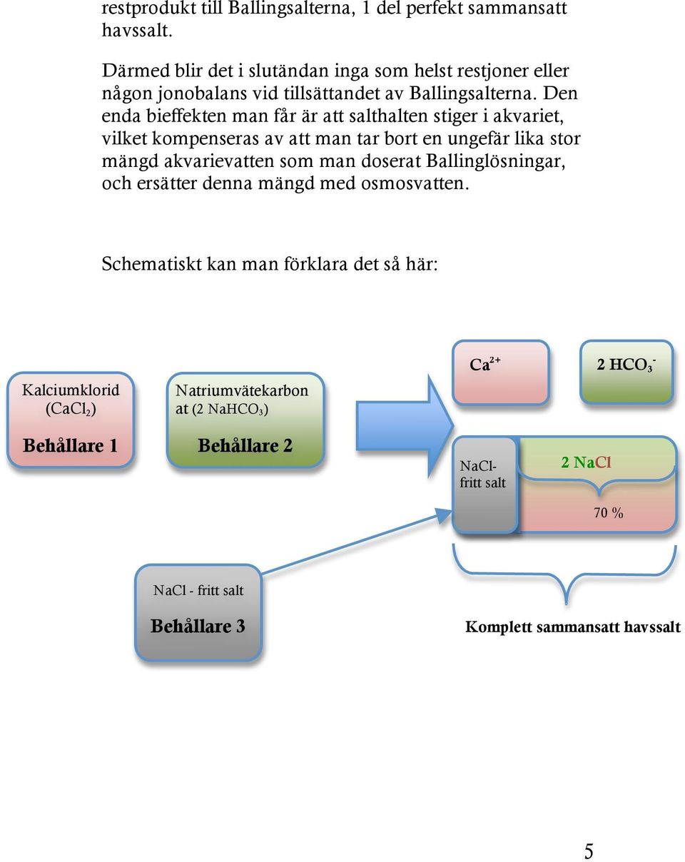 Den enda bieffekten man får är att salthalten stiger i akvariet, vilket kompenseras av att man tar bort en ungefär lika stor mängd akvarievatten som man