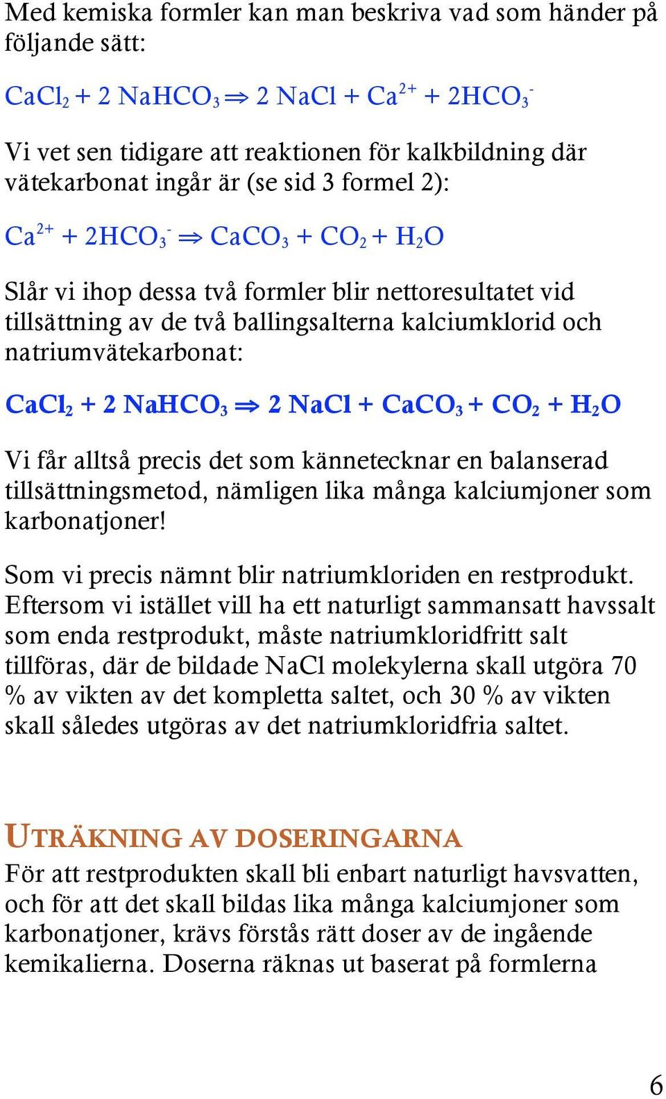 2 NaHCO 3 2 NaCl + CaCO 3 + CO 2 + H 2 O Vi får alltså precis det som kännetecknar en balanserad tillsättningsmetod, nämligen lika många kalciumjoner som karbonatjoner!