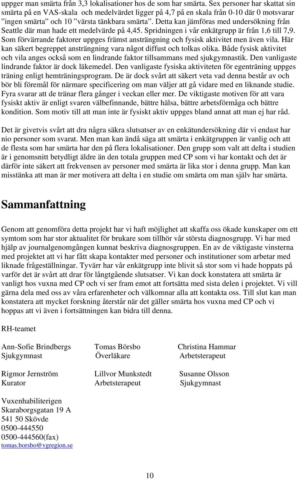 Detta kan jämföras med undersökning från Seattle där man hade ett medelvärde på 4,45. Spridningen i vår enkätgrupp är från 1,6 till 7,9.