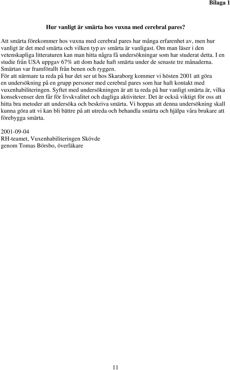 Om man läser i den vetenskapliga litteraturen kan man hitta några få undersökningar som har studerat detta. I en studie från USA uppgav 67% att dom hade haft smärta under de senaste tre månaderna.