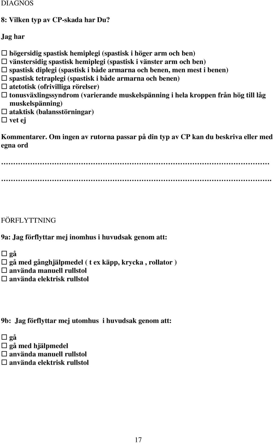 benen) spastisk tetraplegi (spastisk i både armarna och benen) atetotisk (ofrivilliga rörelser) tonusväxlingssyndrom (varierande muskelspänning i hela kroppen från hög till låg muskelspänning)