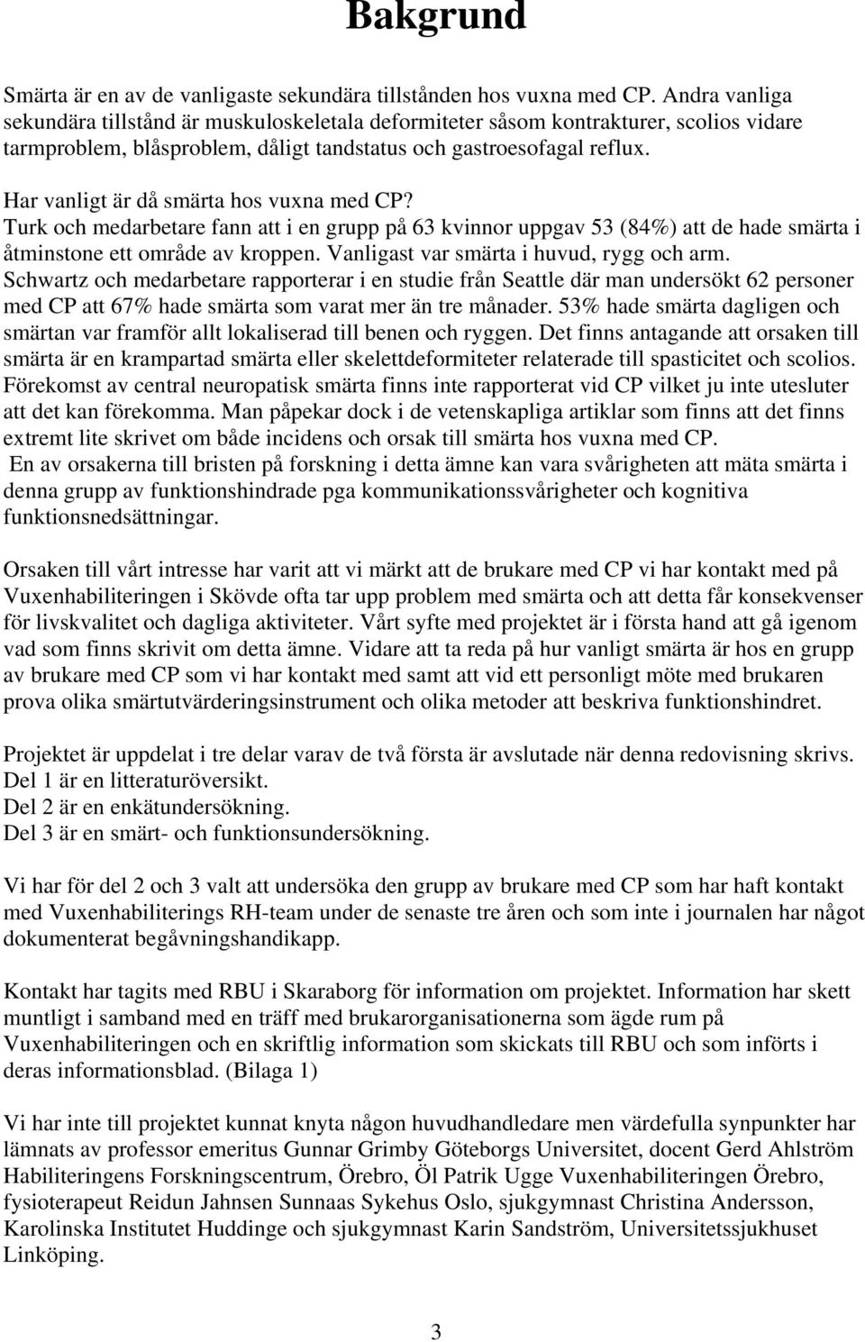 Har vanligt är då smärta hos vuxna med CP? Turk och medarbetare fann att i en grupp på 63 kvinnor uppgav 53 (84%) att de hade smärta i åtminstone ett område av kroppen.