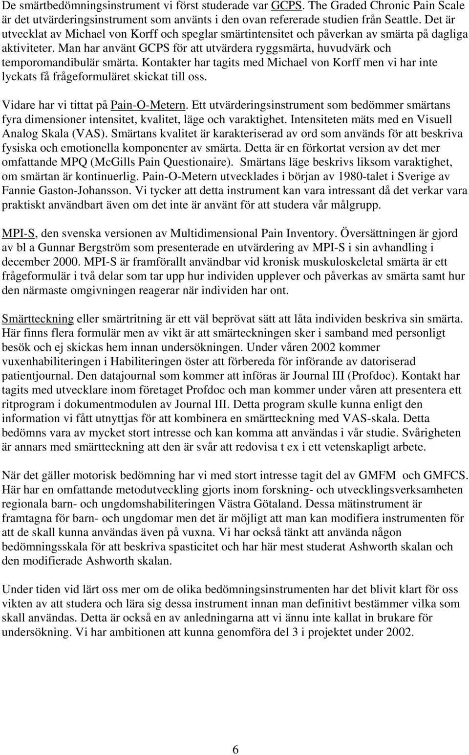 Man har använt GCPS för att utvärdera ryggsmärta, huvudvärk och temporomandibulär smärta. Kontakter har tagits med Michael von Korff men vi har inte lyckats få frågeformuläret skickat till oss.