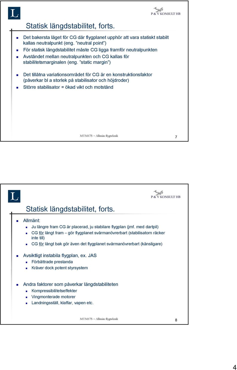 static margin ) Det tillåtna variationsområdet för CG är en konstruktionsfaktor (påverkar bl a storlek på stabilisator och höjdroder) Större stabilisator = ökad vikt och motstånd 7 Statisk