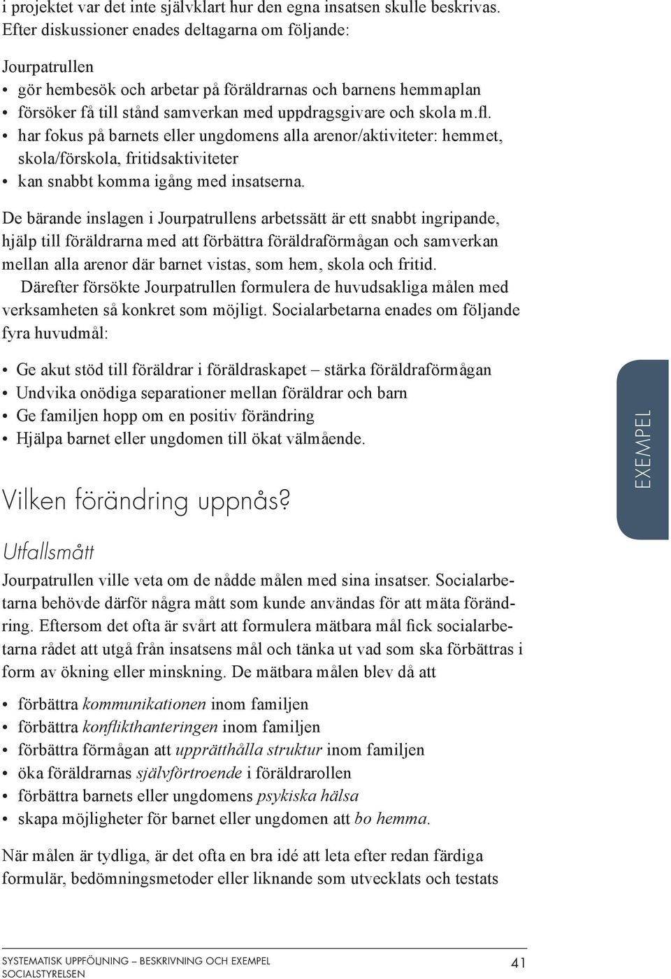 . har fokus på barnets eller ungdomens alla arenor/aktiviteter: hemmet, skola/förskola, fritidsaktiviteter kan snabbt komma igång med insatserna.