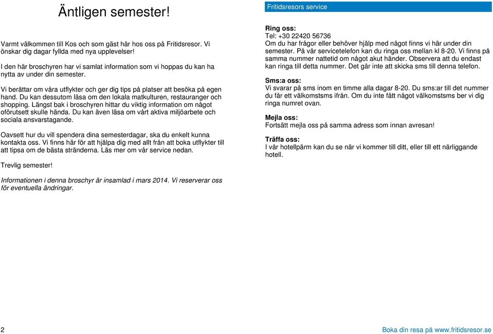 Du kan dessutom läsa om den lokala matkulturen, restauranger och shopping. Längst bak i broschyren hittar du viktig information om något oförutsett skulle hända.